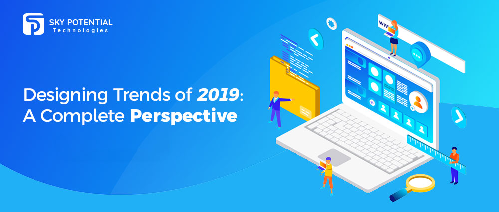 Designing Trends of 2019 A Complete Perspective