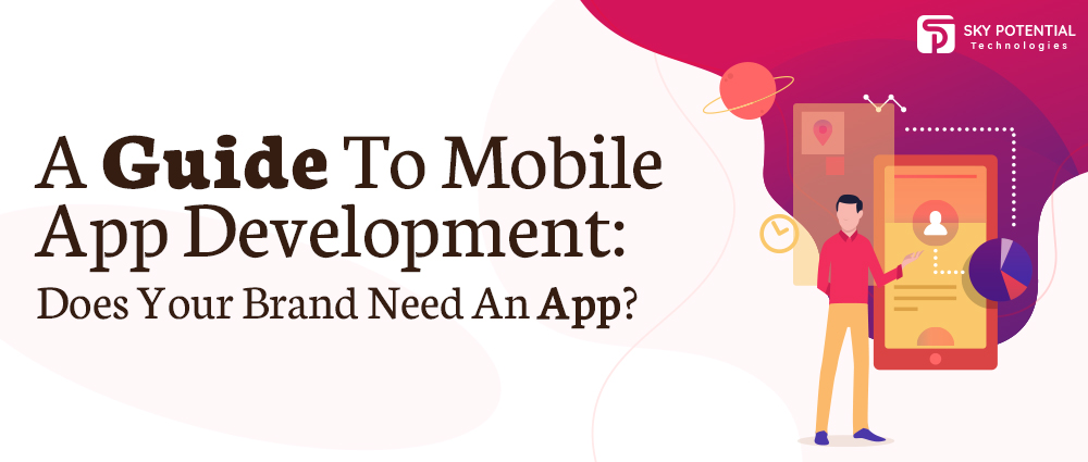 A Guide To Mobile App Development: Does Your Brand Need An App?