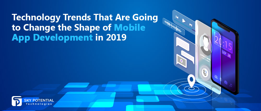 Technology Trends That Are Going to Change the Shape of Mobile App Development in 2019