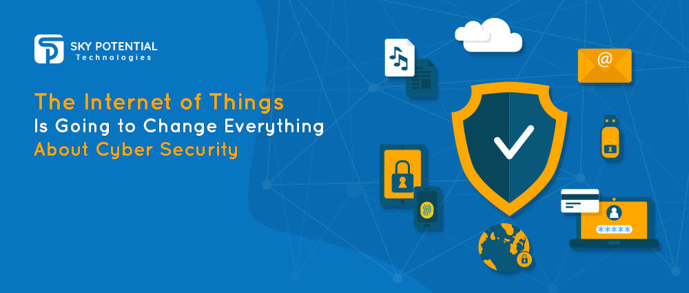 Cybersecurity – Internet of Things is Changing Everything about It