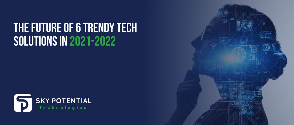 The Future of 6 Trendy Tech Solutions in 2021-2022