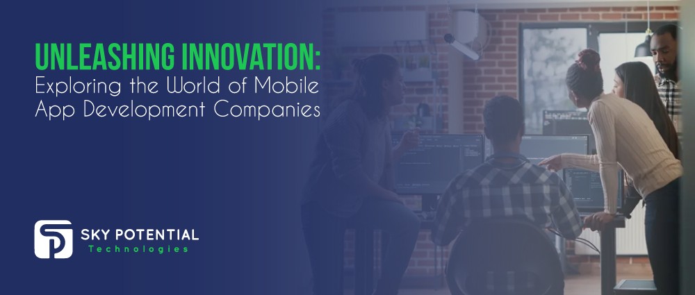 Unleashing-Innovation-Exploring-the-World-of-Mobile-App-Development-Companies